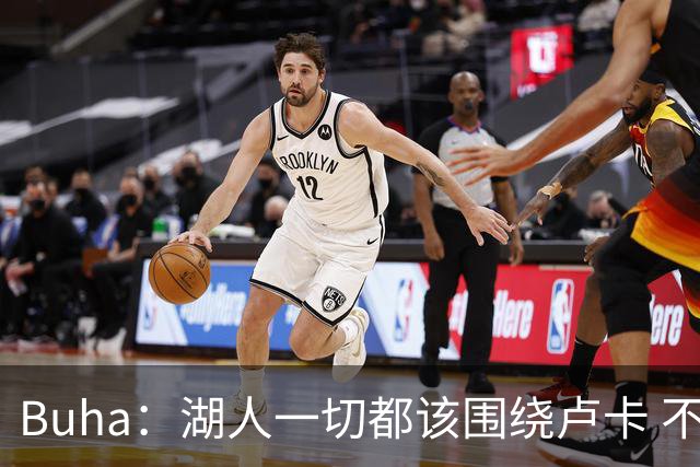 Buha：湖人一切都该围绕卢卡 不过他和詹姆斯都处于赢在当下局面